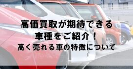 高価買取が期待できる車種をご紹介！高く売れる車の特徴について