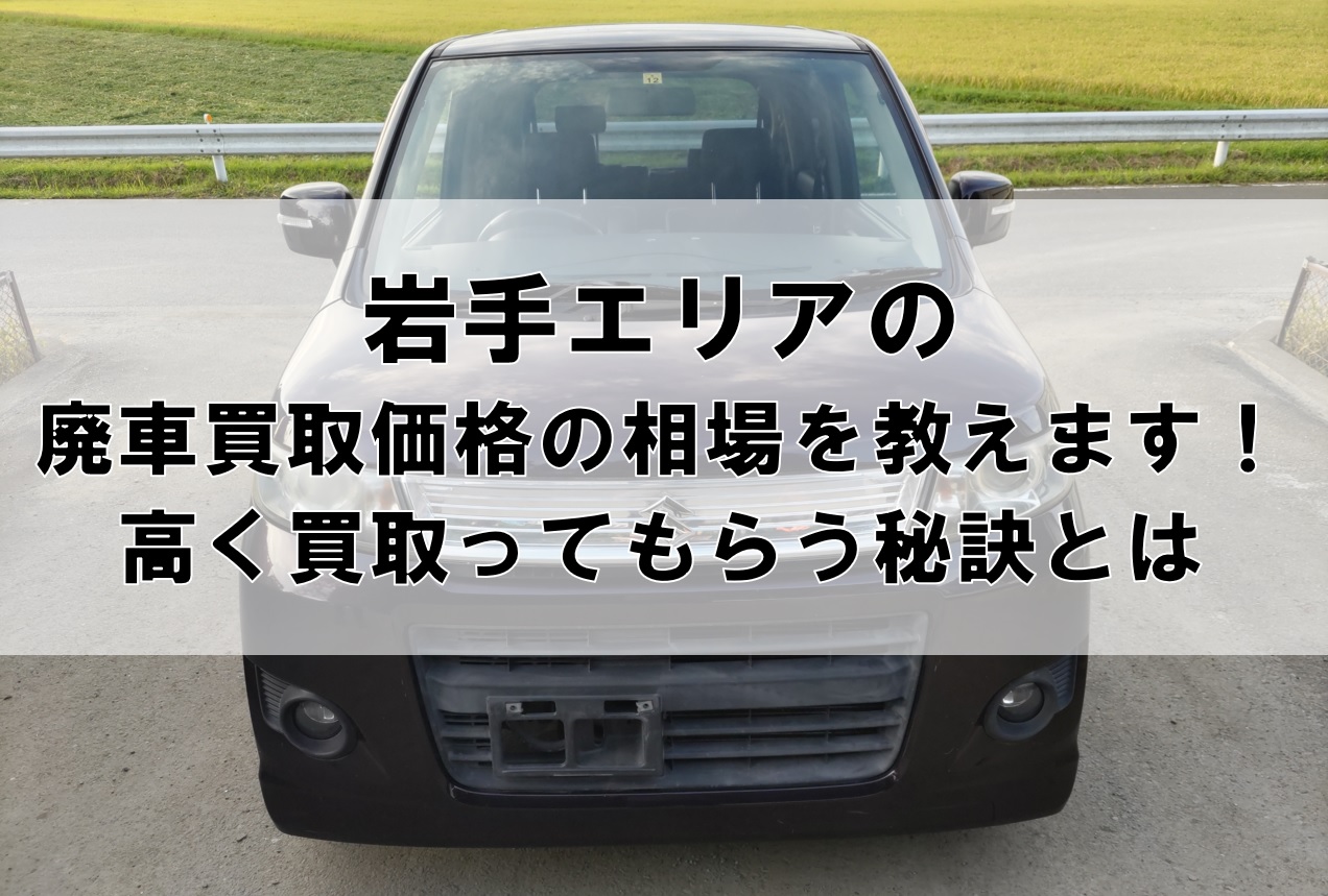 岩手エリアの廃車買取価格の相場を教えます！高く買取ってもらう秘訣とは