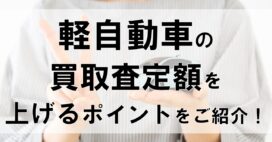 軽自動車の買取査定額を上げるポイントをご紹介!