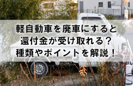 軽自動車を廃車にすると還付金が受け取れる？種類やポイントを解説！