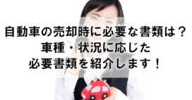 自動車の売却時に必要な書類は？車種・状況に応じた必要書類を紹介します！