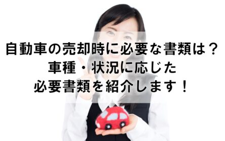 自動車の売却時に必要な書類は？車種・状況に応じた必要書類を紹介します！